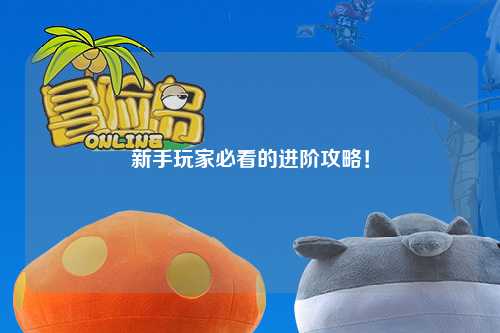 新手玩家必看的进阶攻略!