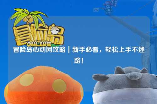 冒险岛心动网攻略|新手必看,轻松上手不迷路!