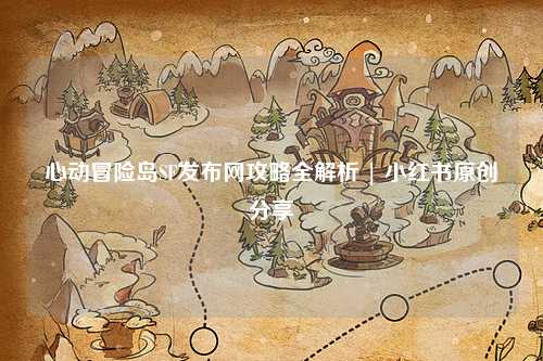 心动冒险岛SF发布网攻略全解析 | 小红书原创分享