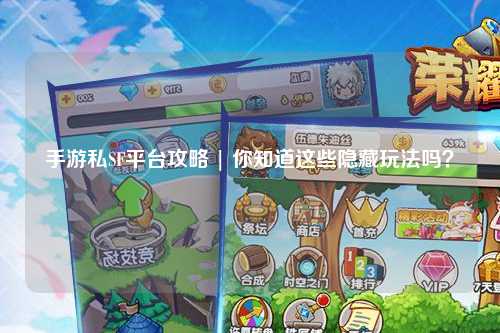 手游私SF平台攻略 | 你知道这些隐藏玩法吗?