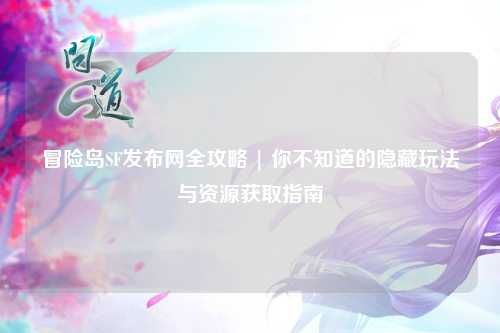 冒险岛SF发布网全攻略 | 你不知道的隐藏玩法与资源获取指南