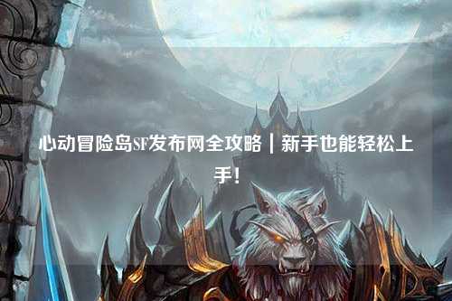 心动冒险岛SF发布网全攻略｜新手也能轻松上手！