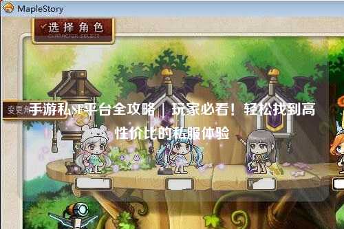 手游私SF平台全攻略 | 玩家必看!轻松找到高性价比的私服体验