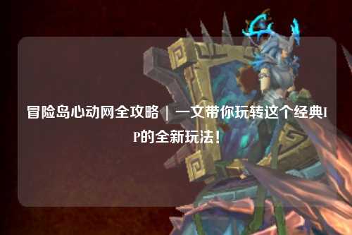 冒险岛心动网全攻略 | 一文带你玩转这个经典IP的全新玩法!