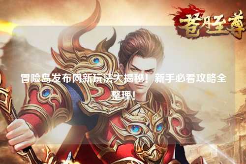 冒险岛发布网新玩法大揭秘!新手必看攻略全整理!