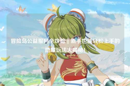 冒险岛公益服网全攻略|新手也能轻松上手的隐藏玩法大揭秘!