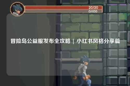 冒险岛公益服发布全攻略 | 小红书风格分享篇