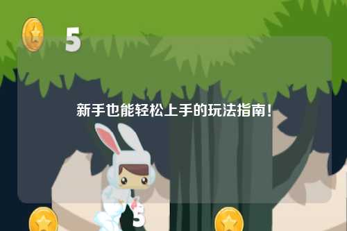新手也能轻松上手的玩法指南!
