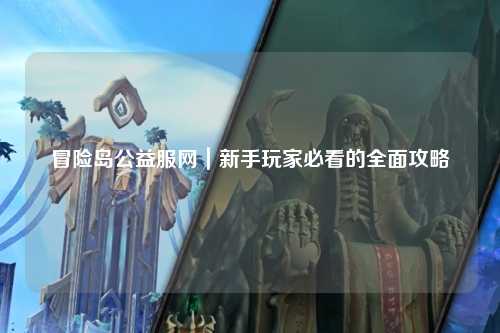 冒险岛公益服网｜新手玩家必看的全面攻略