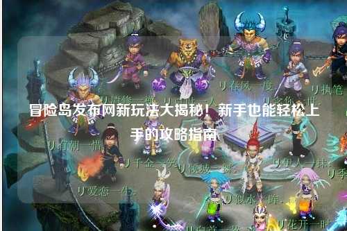 冒险岛发布网新玩法大揭秘！新手也能轻松上手的攻略指南