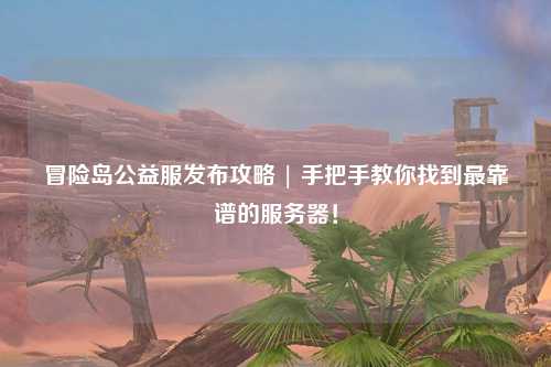 冒险岛公益服发布攻略 | 手把手教你找到最靠谱的服务器！