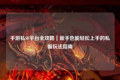 手游私SF平台全攻略｜新手也能轻松上手的私服玩法指南