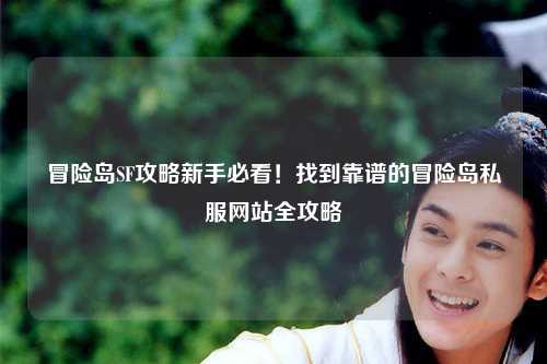 冒险岛SF攻略新手必看！找到靠谱的冒险岛私服网站全攻略