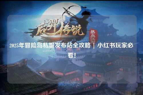 2025年冒险岛私服发布站全攻略 | 小红书玩家必看！