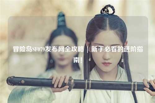 冒险岛SF079发布网全攻略 | 新手必看的进阶指南！
