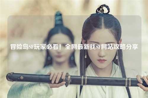 冒险岛SF玩家必看！全网最新找SF网站攻略分享✨