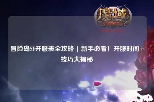 冒险岛SF开服表全攻略 | 新手必看！开服时间+技巧大揭秘