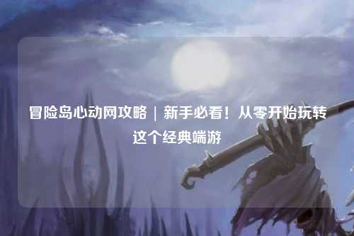 冒险岛心动网攻略 | 新手必看！从零开始玩转这个经典端游