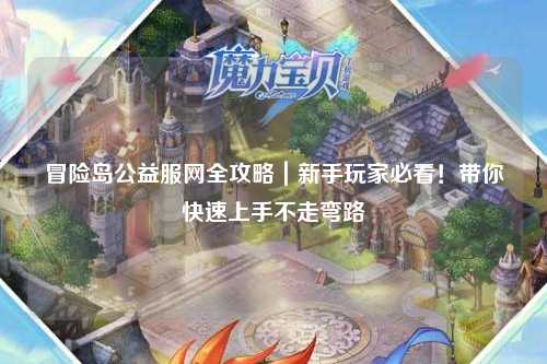冒险岛公益服网全攻略｜新手玩家必看！带你快速上手不走弯路