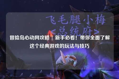 冒险岛心动网攻略 | 新手必看！带你全面了解这个经典游戏的玩法与技巧