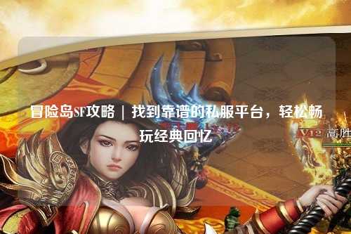 冒险岛SF攻略 | 找到靠谱的私服平台,轻松畅玩经典回忆