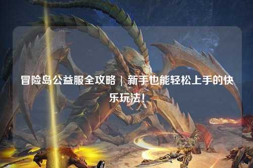 冒险岛公益服全攻略 | 新手也能轻松上手的快乐玩法!