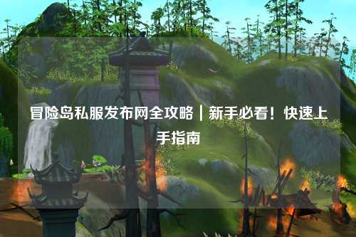 冒险岛私服发布网全攻略｜新手必看！快速上手指南