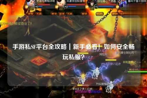 手游私SF平台全攻略|新手必看!如何安全畅玩私服?