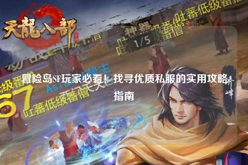 冒险岛SF玩家必看!找寻优质私服的实用攻略指南