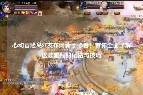 心动冒险岛SF发布网新手必看!带你全面了解这款游戏的玩法与技巧
