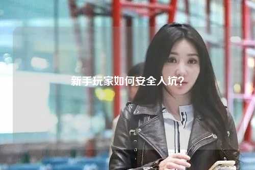 新手玩家如何安全入坑?