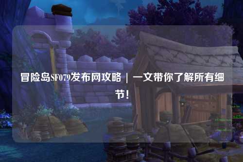 冒险岛SF079发布网攻略 | 一文带你了解所有细节!