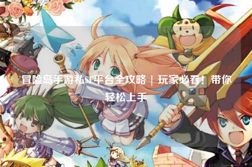 冒险岛手游私SF平台全攻略 | 玩家必看!带你轻松上手