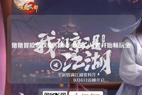 猪猪冒险岛攻略|新手必看!从零开始畅玩全指南✨