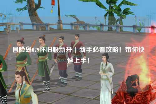 冒险岛079怀旧服新开 | 新手必看攻略!带你快速上手!