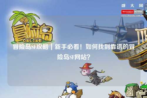 冒险岛SF攻略|新手必看!如何找到靠谱的冒险岛SF网站?