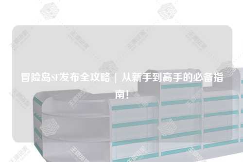 冒险岛SF发布全攻略 | 从新手到高手的必备指南!