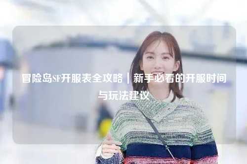 冒险岛SF开服表全攻略｜新手必看的开服时间与玩法建议