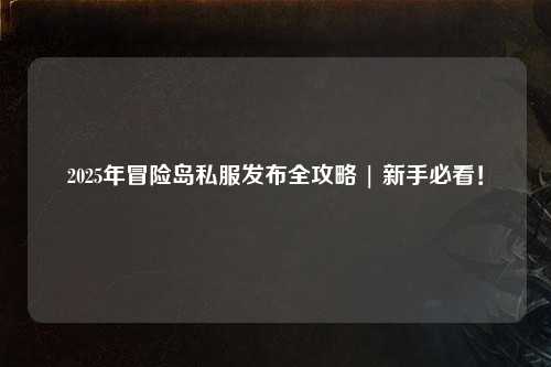 2025年冒险岛私服发布全攻略 | 新手必看!