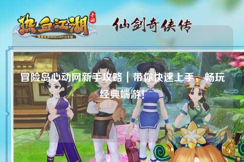 冒险岛心动网新手攻略|带你快速上手,畅玩经典端游!