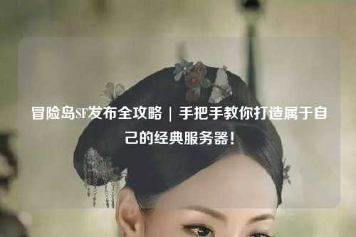 冒险岛SF发布全攻略 | 手把手教你打造属于自己的经典服务器!