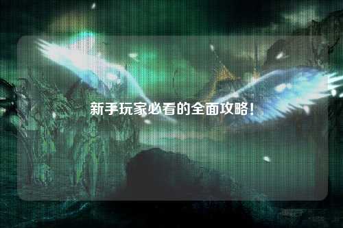 新手玩家必看的全面攻略!