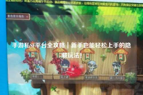手游私SF平台全攻略|新手也能轻松上手的隐藏玩法!