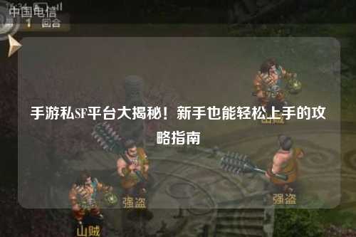 手游私SF平台大揭秘!新手也能轻松上手的攻略指南