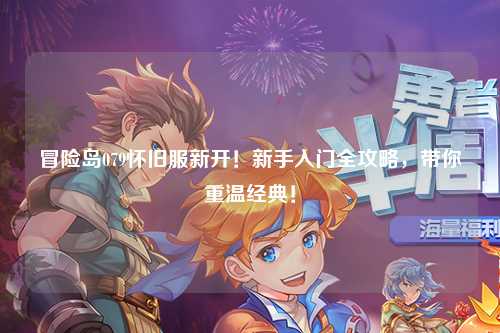 冒险岛079怀旧服新开!新手入门全攻略,带你重温经典!