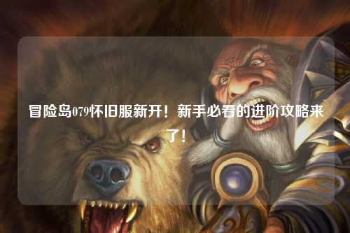 冒险岛079怀旧服新开!新手必看的进阶攻略来了!
