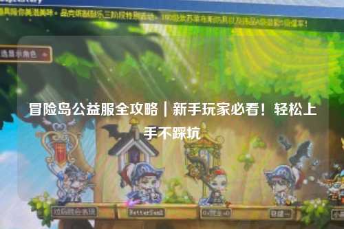 冒险岛公益服全攻略|新手玩家必看!轻松上手不踩坑