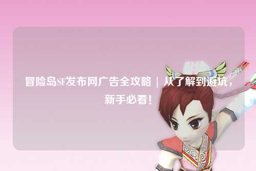 冒险岛SF发布网广告全攻略 | 从了解到避坑,新手必看!