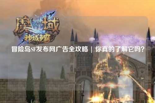 冒险岛SF发布网广告全攻略 | 你真的了解它吗?