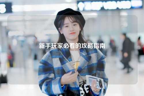 新手玩家必看的攻略指南